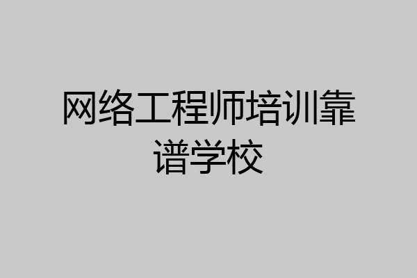 网络工程师培训靠谱学校