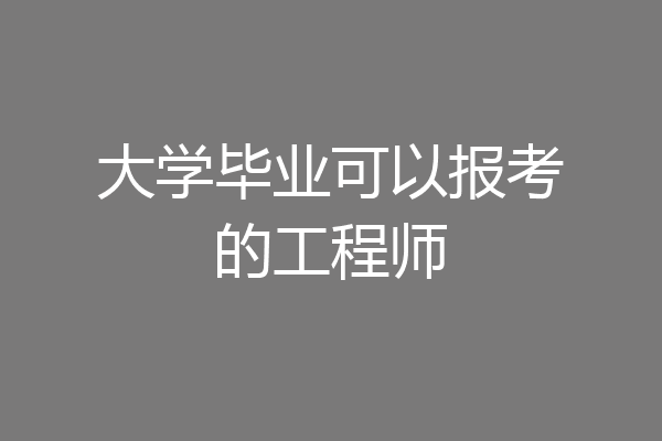 大学毕业可以报考的工程师