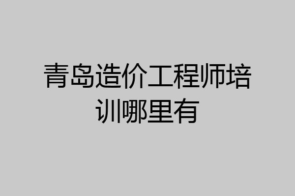 青岛造价工程师培训哪里有