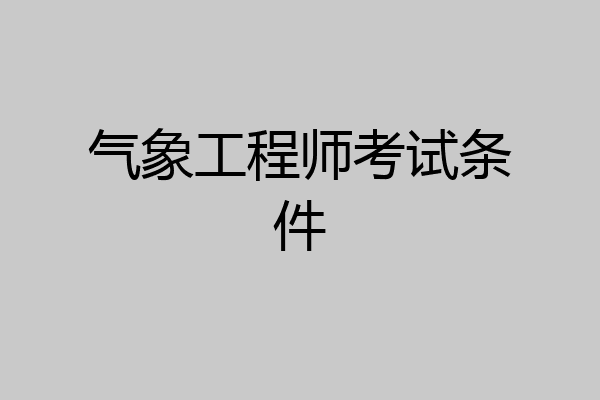 气象工程师考试条件