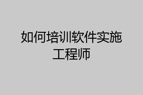 如何培训软件实施工程师