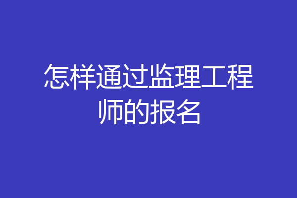 怎样通过监理工程师的报名