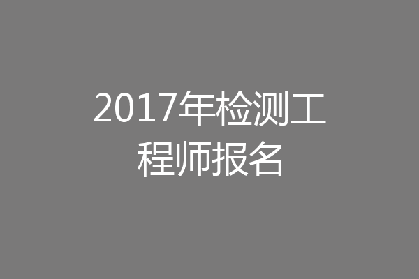 2017年检测工程师报名