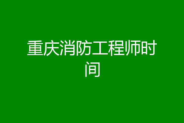 重庆消防工程师时间