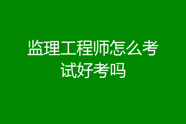 监理工程师怎么考试好考吗