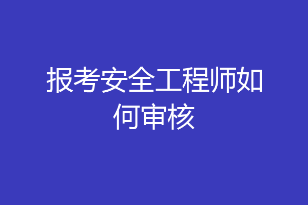 报考安全工程师如何审核