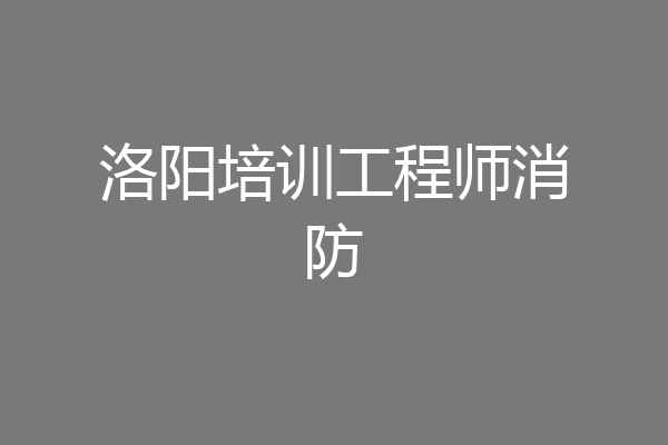 洛阳培训工程师消防