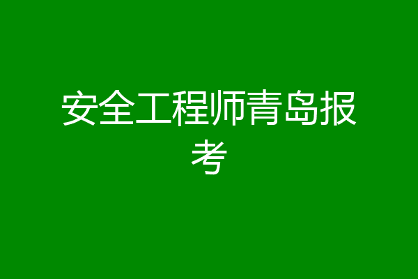 安全工程师青岛报考