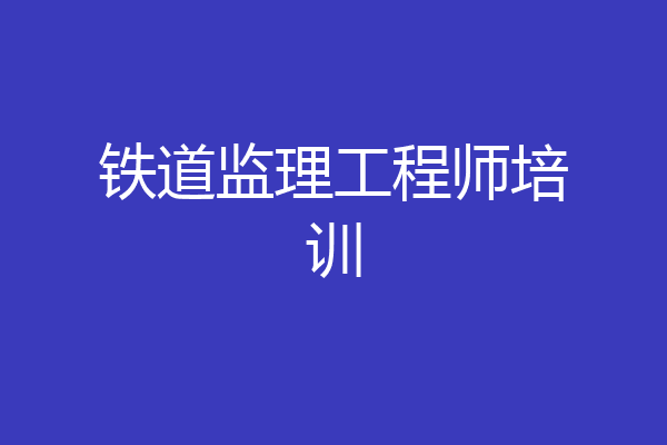 铁道监理工程师培训