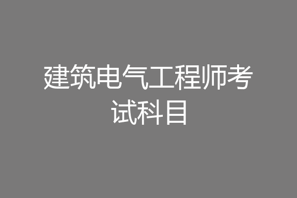 建筑电气工程师考试科目