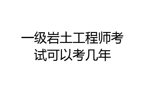 一级岩土工程师考试可以考几年