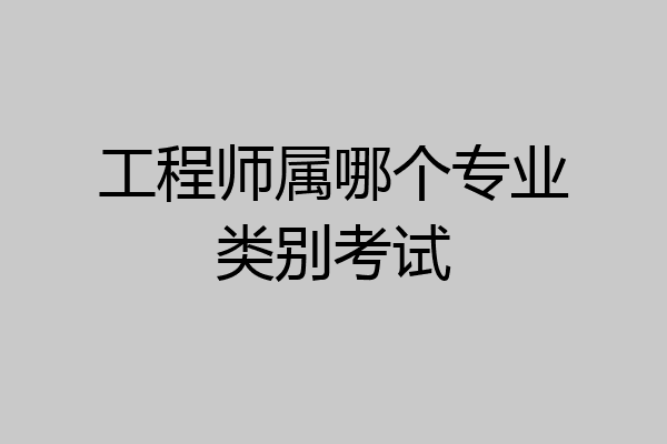 工程师属哪个专业类别考试