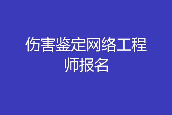 伤害鉴定网络工程师报名