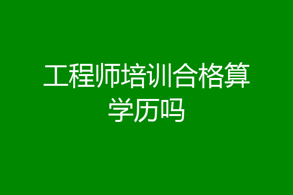 工程师培训合格算学历吗