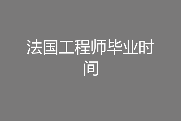 法国工程师毕业时间