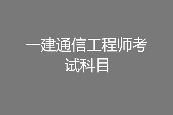 一建通信工程师考试科目