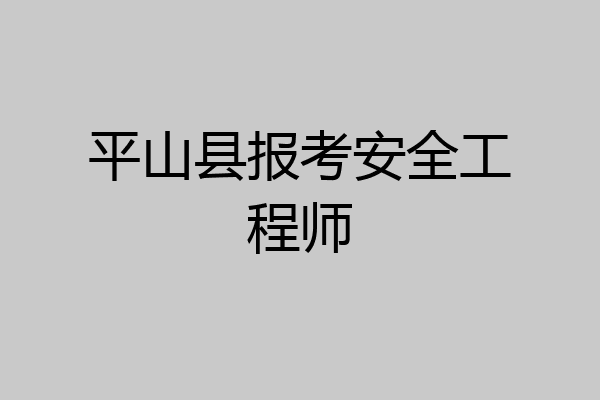 平山县报考安全工程师