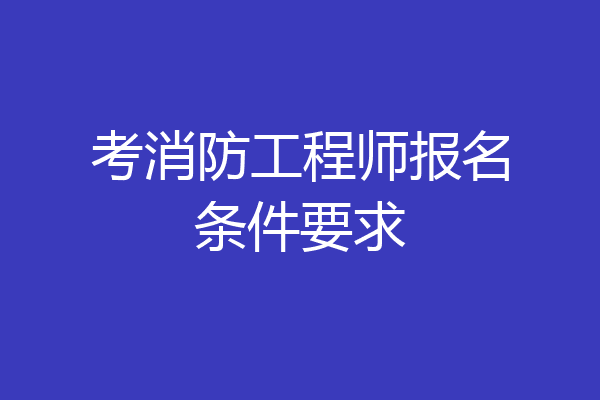 考消防工程师报名条件要求