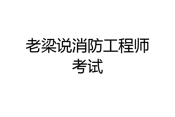 老梁说消防工程师考试