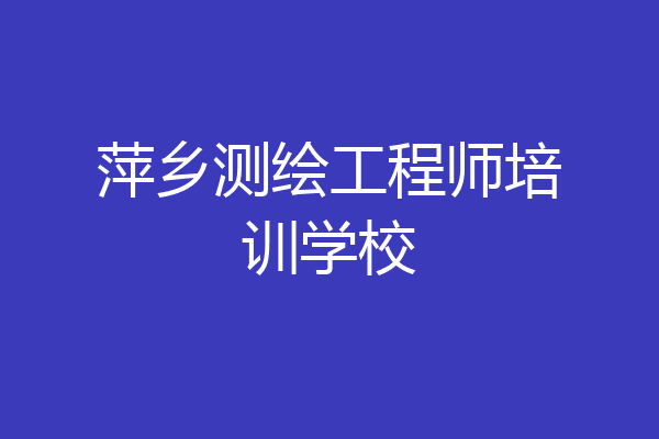 萍乡测绘工程师培训学校
