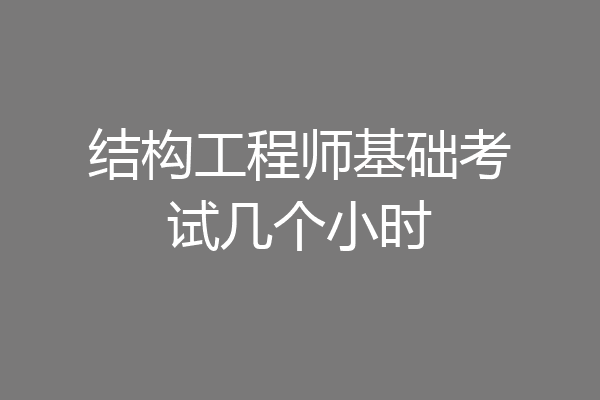 结构工程师基础考试几个小时