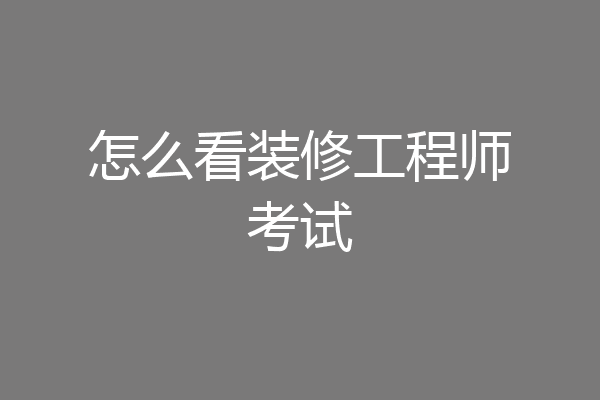 怎么看装修工程师考试