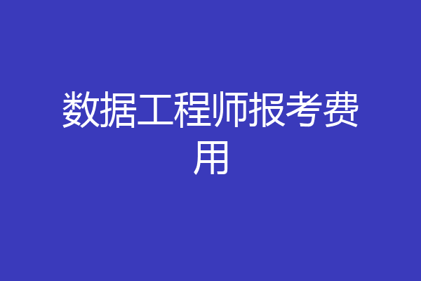 数据工程师报考费用