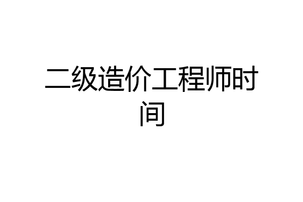 二级造价工程师时间