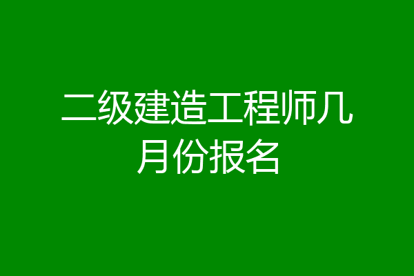 二级建造工程师几月份报名