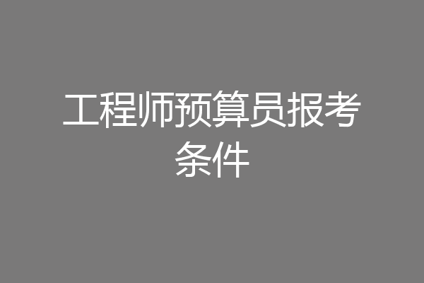 工程师预算员报考条件