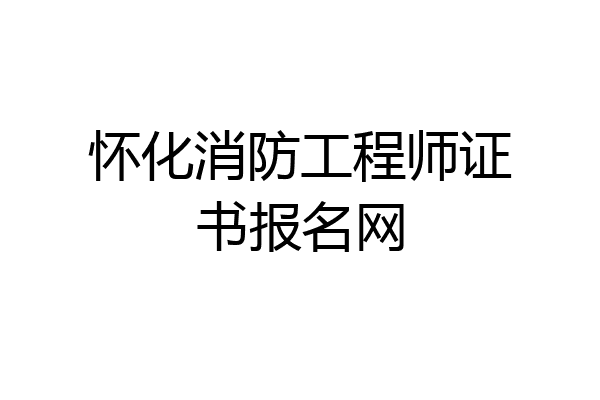 怀化消防工程师证书报名网