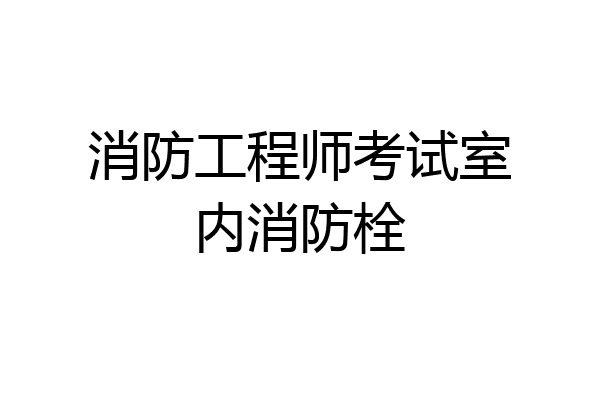 消防工程师考试室内消防栓