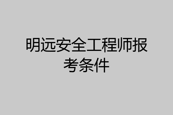 明远安全工程师报考条件