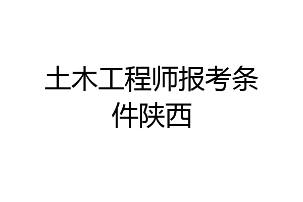 土木工程师报考条件陕西