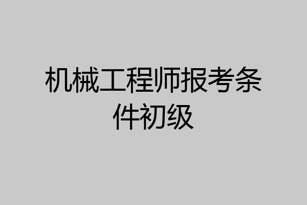 机械工程师报考条件初级