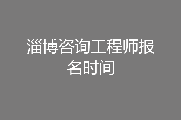 淄博咨询工程师报名时间