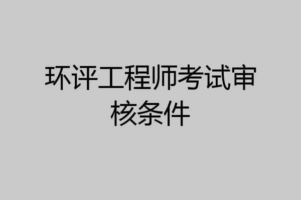 环评工程师考试审核条件