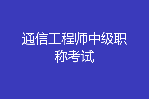 通信工程师中级职称考试