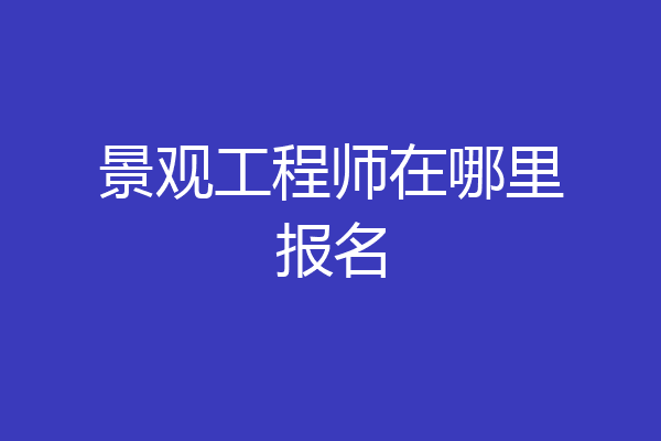 景观工程师在哪里报名