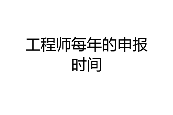 工程师每年的申报时间