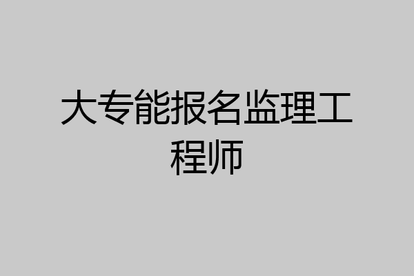 大专能报名监理工程师