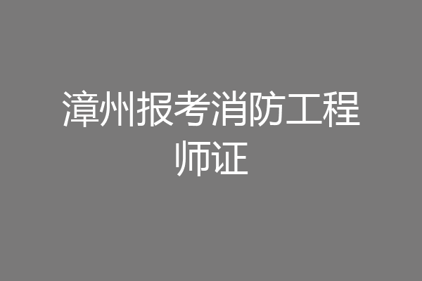 漳州报考消防工程师证