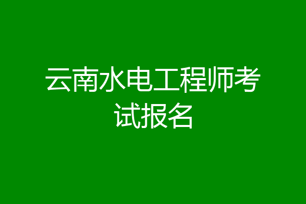 云南水电工程师考试报名