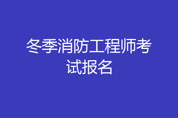 冬季消防工程师考试报名