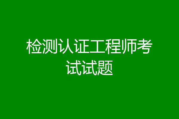 检测认证工程师考试试题