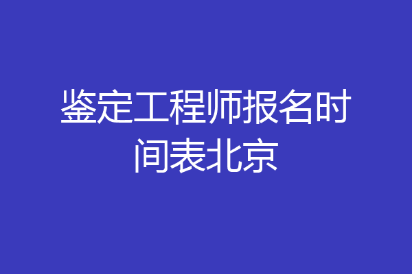 鉴定工程师报名时间表北京