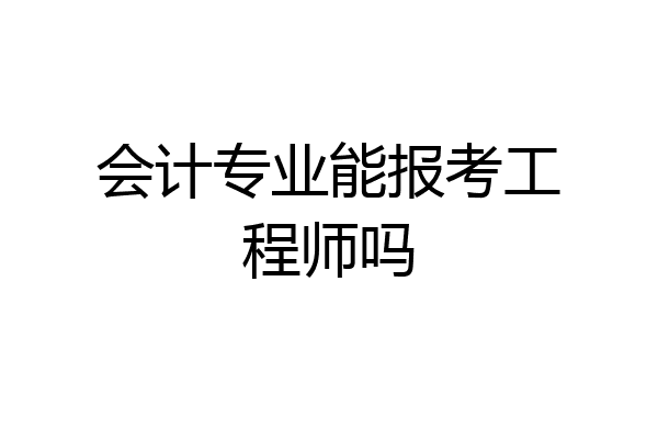 会计专业能报考工程师吗