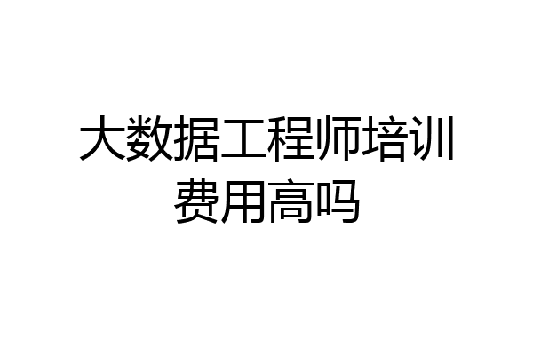 大数据工程师培训费用高吗