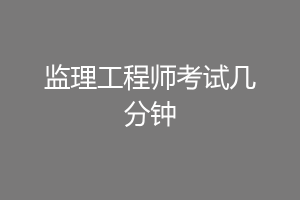 监理工程师考试几分钟