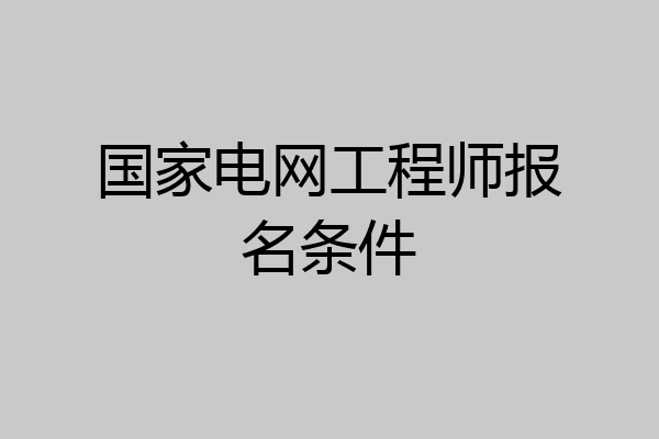 国家电网工程师报名条件